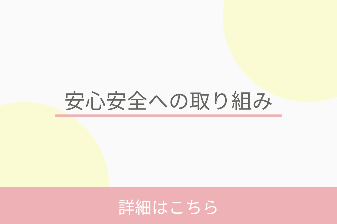 安心安全への取り組みの詳細はコチラのページからご確認ください