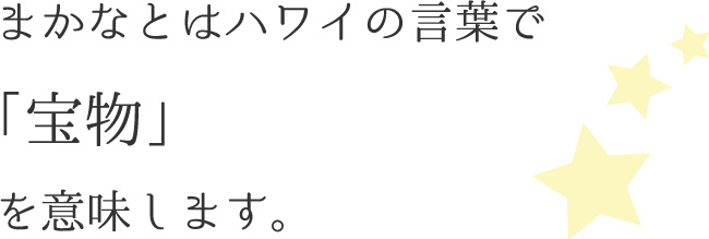 まかなとはハワイの言葉で宝物という意味を指します。